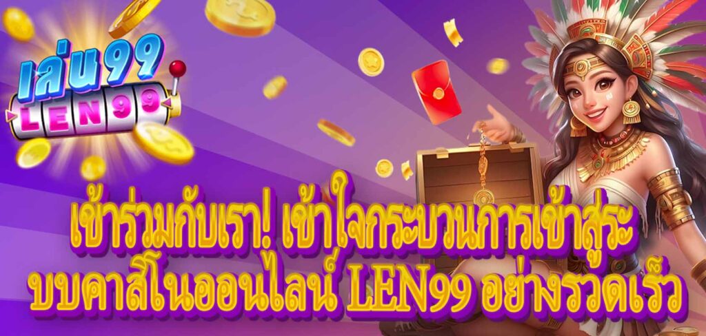 เข้าร่วมกับเรา! เข้าใจกระบวนการเข้าสู่ระบบคาสิโนออนไลน์ LEN99 อย่างรวดเร็ว