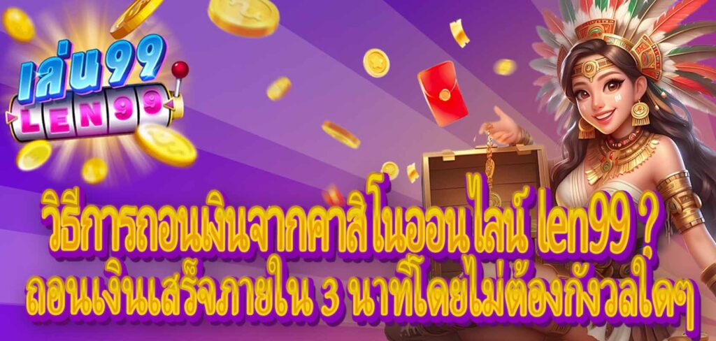 วิธีการถอนเงินจากคาสิโนออนไลน์ len99？ถอนเงินเสร็จภายใน 3 นาทีโดยไม่ต้องกังวลใดๆ