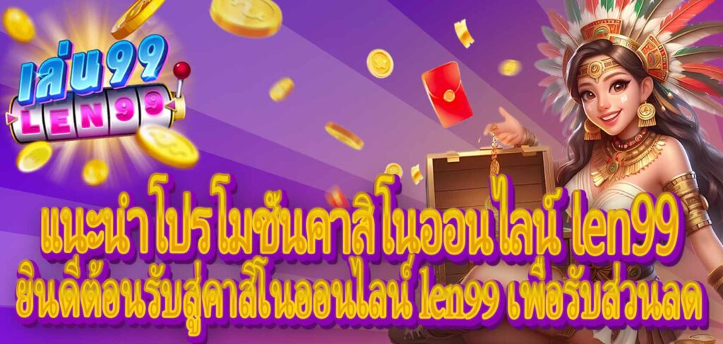 แนะนำโปรโมชั่นคาสิโนออนไลน์ len99：ยินดีต้อนรับสู่คาสิโนออนไลน์ len99 เพื่อรับส่วนลด