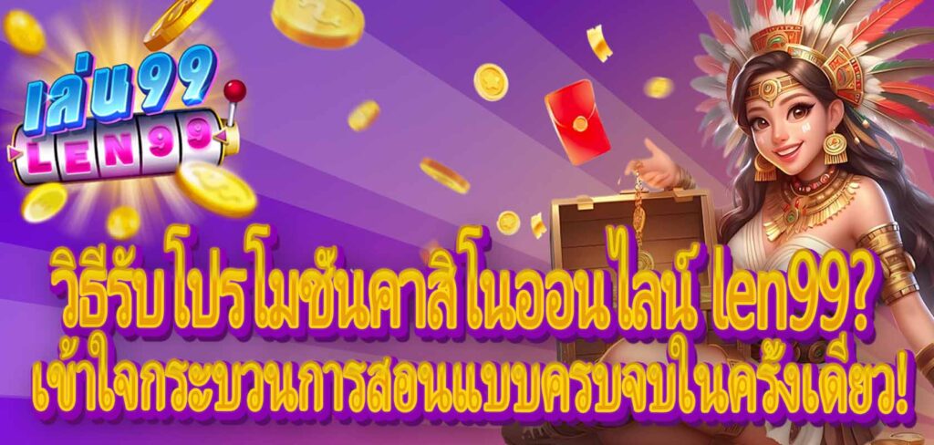 วิธีรับโปรโมชั่นคาสิโนออนไลน์ len99?เข้าใจกระบวนการสอนแบบครบจบในครั้งเดียว!