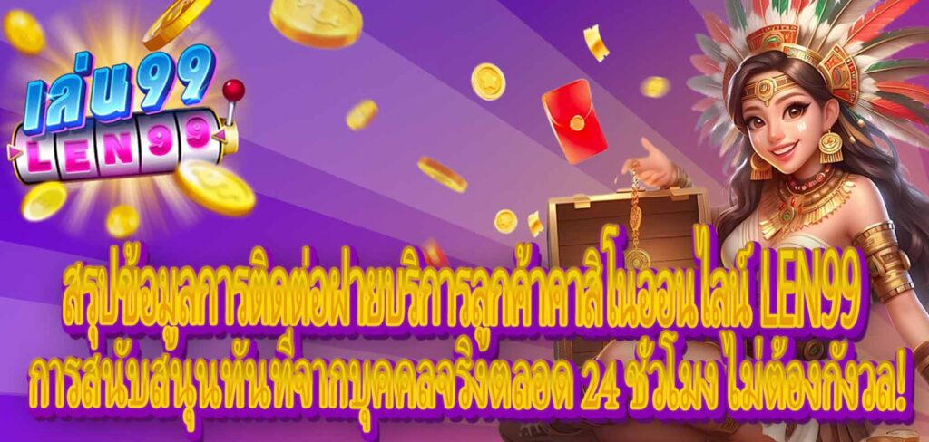 สรุปข้อมูลการติดต่อฝ่ายบริการลูกค้าคาสิโนออนไลน์ LEN99: การสนับสนุนทันทีจากบุคคลจริงตลอด 24 ชั่วโมง ไม่ต้องกังวล!
