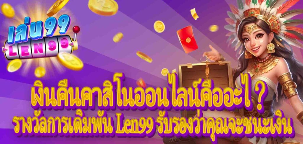 เงินคืนคาสิโนออนไลน์คืออะไ?รางวัลการเดิมพัน Len99 รับรองว่าคุณจะชนะเงิน