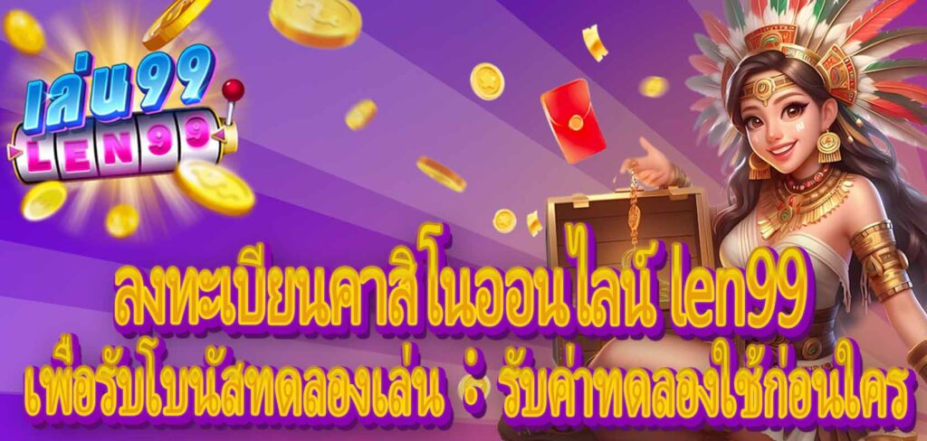 ลงทะเบียนคาสิโนออนไลน์ len99 เพื่อรับโบนัสทดลองเล่น：รับค่าทดลองใช้ก่อนใคร!