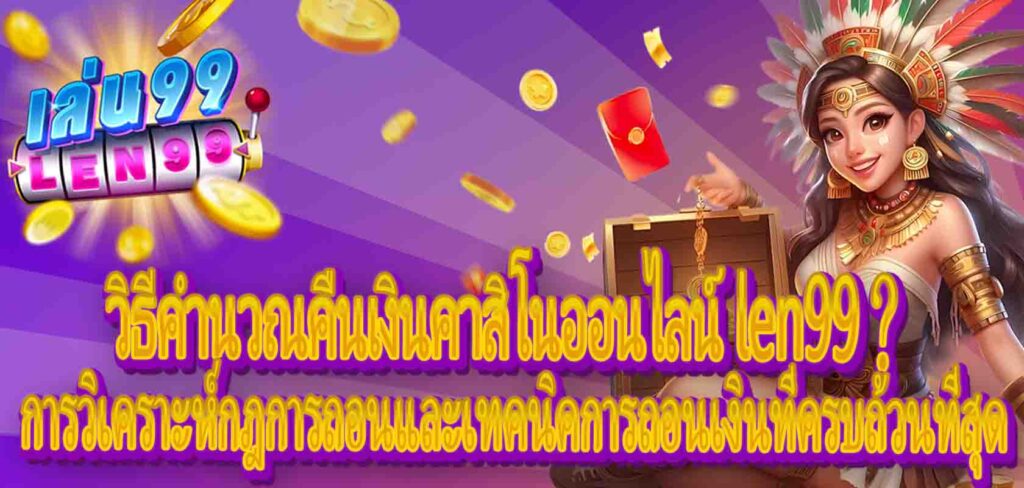 วิธีคำนวณคืนเงินคาสิโนออนไลน์ len99？การวิเคราะห์กฎการถอนและเทคนิคการถอนเงินที่ครบถ้วนที่สุด