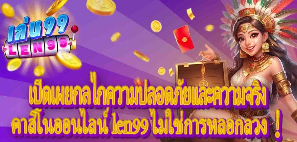 คาสิโนออนไลน์ len99 ไม่ใช่การหลอกลวง!เปิดเผยกลไกความปลอดภัยและความจริง