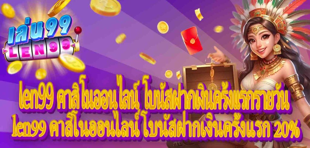 len99 คาสิโนออนไลน์ โบนัสฝากเงินครั้งแรกรายวัน:len99 คาสิโนออนไลน์ โบนัสฝากเงินครั้งแรก 20%