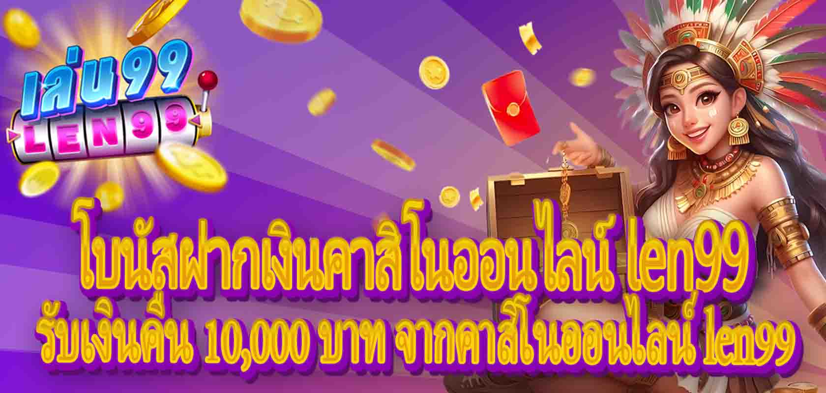 โบนัสฝากเงินคาสิโนออนไลน์ len99：รับเงินคืน 10,000 บาท จากคาสิโนออนไลน์ len99