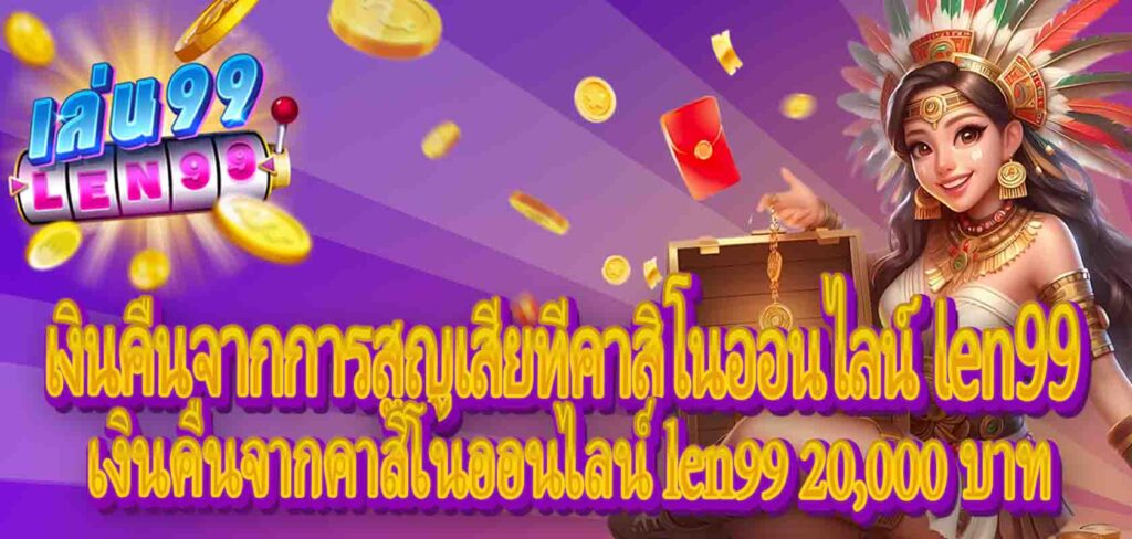 เงินคืนจากการสูญเสียที่คาสิโนออนไลน์ len99:เงินคืนจากคาสิโนออนไลน์ len99 20,000 บาท