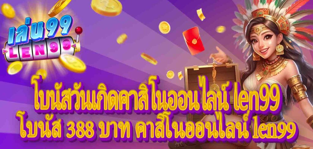 โบนัสวันเกิดคาสิโนออนไลน์ len99:โบนัส 388 บาท คาสิโนออนไลน์ len99